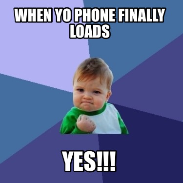 when-yo-phone-finally-loads-yes