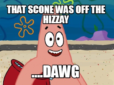 that-scone-was-off-the-hizzay-....dawg