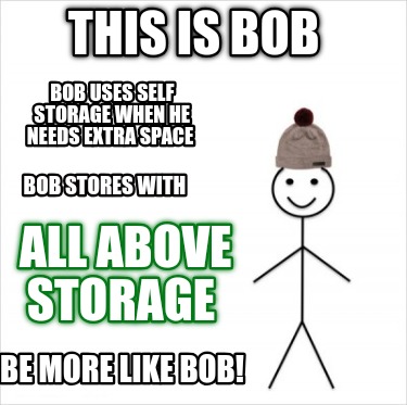 this-is-bob-be-more-like-bob-bob-uses-self-storage-when-he-needs-extra-space-bob