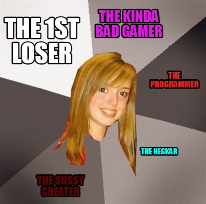 the-1st-loser-the-kinda-bad-gamer-the-programmer-the-heckar-the-sussy-cheater