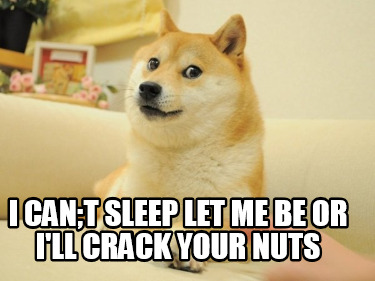 i-cant-sleep-let-me-be-or-ill-crack-your-nuts