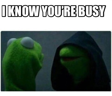 i-know-youre-busy