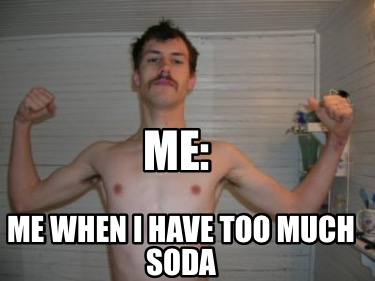 me-when-i-have-too-much-soda-me