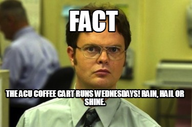 fact-the-acu-coffee-cart-runs-wednesdays-rain-hail-or-shine