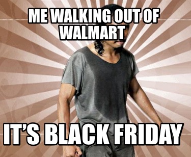 me-walking-out-of-walmart-its-black-friday