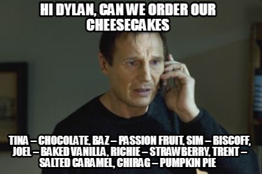 hi-dylan-can-we-order-our-cheesecakes-tina-chocolate-baz-passion-fruit-sim-bisco