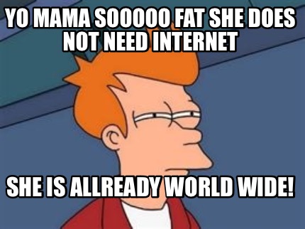 yo-mama-sooooo-fat-she-does-not-need-internet-she-is-allready-world-wide