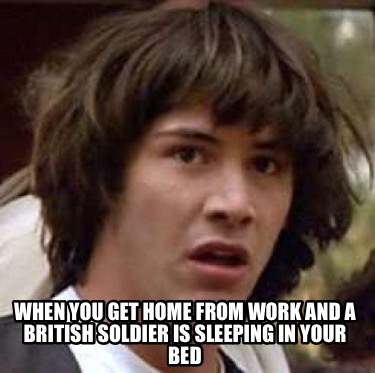 when-you-get-home-from-work-and-a-british-soldier-is-sleeping-in-your-bed0