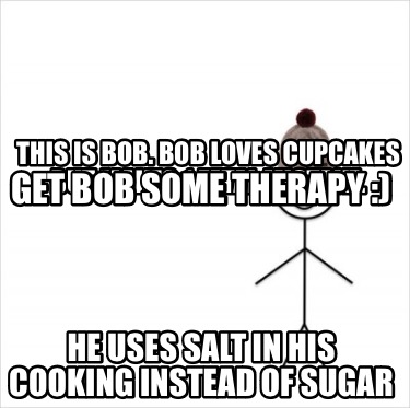 this-is-bob.-bob-loves-cupcakes-but-makes-1-fatal-mistake.-he-uses-salt-in-his-c