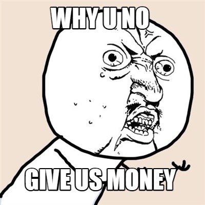 why-u-no-give-us-money