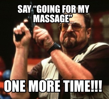 say-going-for-my-massage-one-more-time
