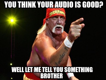 you-think-your-audio-is-good-well-let-me-tell-you-something-brother