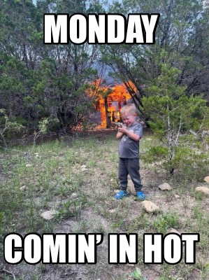 monday-comin-in-hot