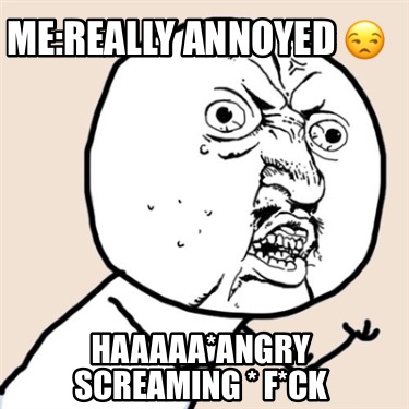 mereally-annoyed-haaaaaangry-screaming-fck