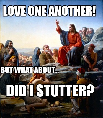 love-one-another-did-i-stutter-but-what-about