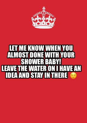 let-me-know-when-you-almost-done-with-your-shower-baby-leave-the-water-on-i-have
