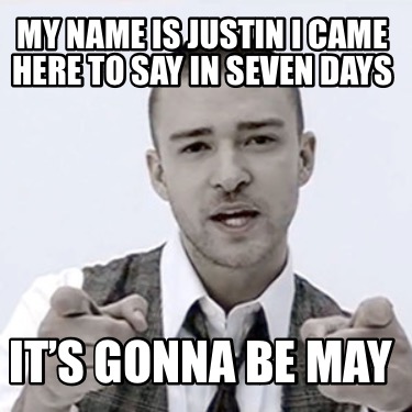 my-name-is-justin-i-came-here-to-say-in-seven-days-its-gonna-be-may
