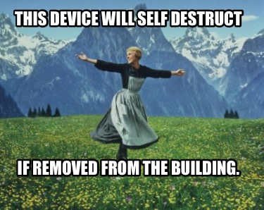 this-device-will-self-destruct-if-removed-from-the-building