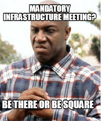 mandatory-infrastructure-meeting-be-there-or-be-square