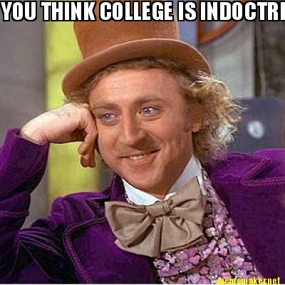 you-think-college-is-indoctrination-for-liberal-snobs