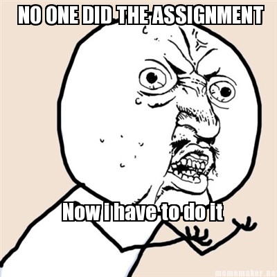 no-one-did-the-assignment-now-i-have-to-do-it