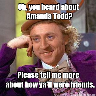 Meme Pics on Mememaker Net   Oh  You Heard About Amanda Todd  Please Tell Me More