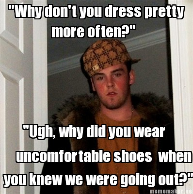 why-dont-you-dress-pretty-more-often-ugh-why-did-you-wear-uncomfortable-shoes-wh