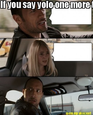 Meme Maker If You Say Yolo One More Time I Will Slap You Meme Generator Meme Maker If You Say Yolo One More Time I Will Slap You Meme Generator