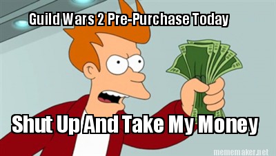 Meme Maker Guild Wars 2 Pre Purchase Today Shut Up And Take My Money Meme Generator Meme Maker Guild Wars 2 Pre Purchase Today Shut Up And Take My Money Meme Generator