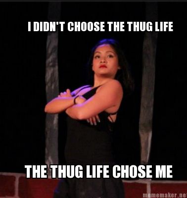 Meme Maker I Didn T Choose The Thug Life The Thug Life Chose Me Meme Generator Meme Maker I Didn T Choose The Thug Life The Thug Life Chose Me Meme Generator