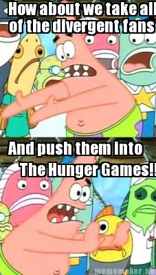 how-about-we-take-all-of-the-divergent-fans-and-push-them-into-the-hunger-games