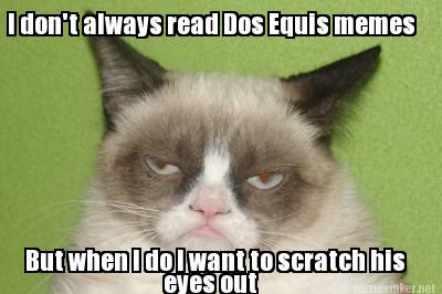 i-dont-always-read-dos-equis-memes-but-when-i-do-i-want-to-scratch-his-eyes-out