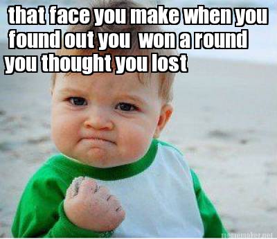 Meme Maker That Face You Make When You Found Out You Won A Round You Thought You Lost Meme Generator
