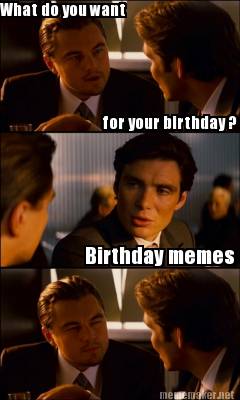 Meme Maker What Do You Want For Your Birthday Birthday Memes Meme Generator