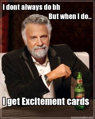 i-dont-always-do-bh-but-when-i-do..-i-get-excitement-cards