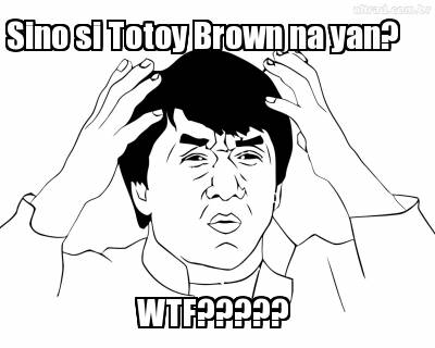 sino-si-totoy-brown-na-yan-wtf