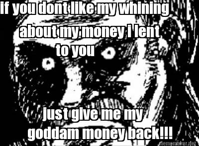 if-you-dont-like-my-whining-about-my-money-i-lent-just-give-me-my-goddam-money-b