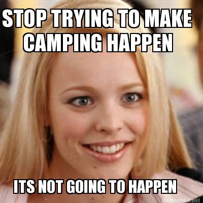 stop-trying-to-make-camping-happen-its-not-going-to-happen