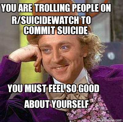 you-must-feel-so-good-about-yourself-you-are-trolling-people-on-rsuicidewatch-to