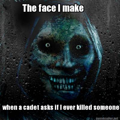the-face-i-make-when-a-cadet-asks-if-i-ever-killed-someone