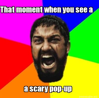 that-moment-when-you-see-a-a-scary-pop-up