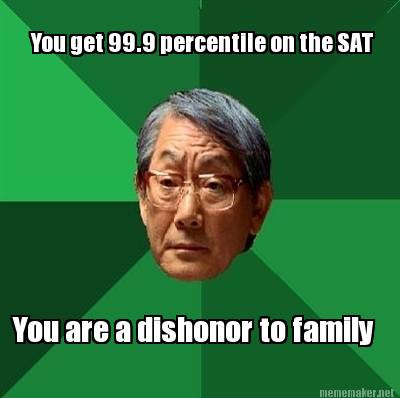 you-get-99.9-percentile-on-the-sat-you-are-a-dishonor-to-family