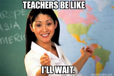 teachers-be-like-ill-wait