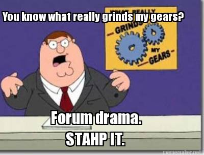 you-know-what-really-grinds-my-gears-forum-drama.-stahp-it
