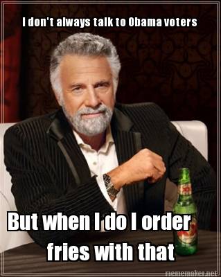 i-dont-always-talk-to-obama-voters-but-when-i-do-i-order-fries-with-that