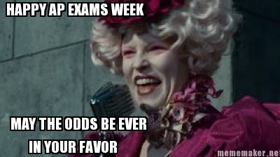 Meme Maker - HAPPY AP EXAMS WEEK MAY THE ODDS BE EVER IN YOUR FAVOR