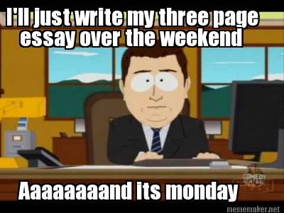 ill-just-write-my-three-page-essay-over-the-weekend-aaaaaaaand-its-monday