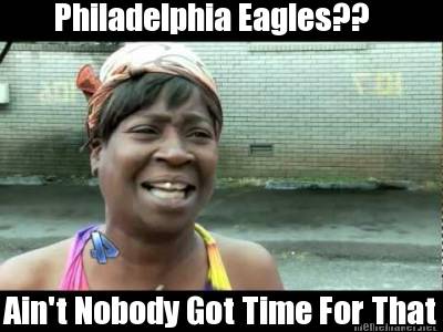 Meme Maker - Philadelphia Eagles?? Ain't Nobody Got Time For That Meme  Generator!