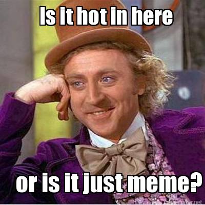 is-it-hot-in-here-or-is-it-just-meme