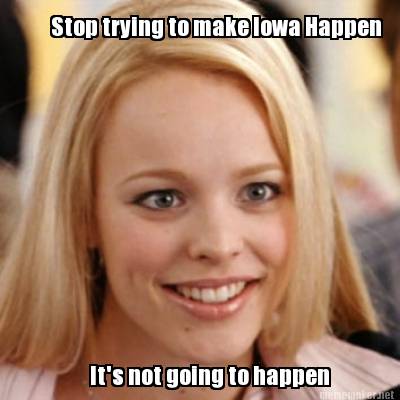 stop-trying-to-make-iowa-happen-its-not-going-to-happen